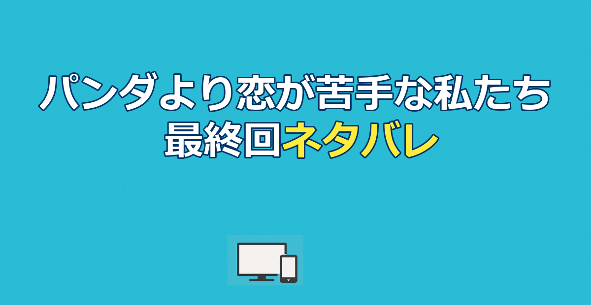 パンダより恋が苦手な私たちネタバレ｜最終回の結末とあらすじ・相関図を解説