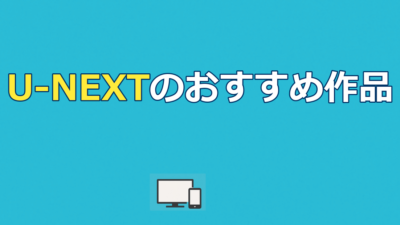 U-NEXTのおすすめ作品と評判｜料金・メリット・31日無料を徹底解説