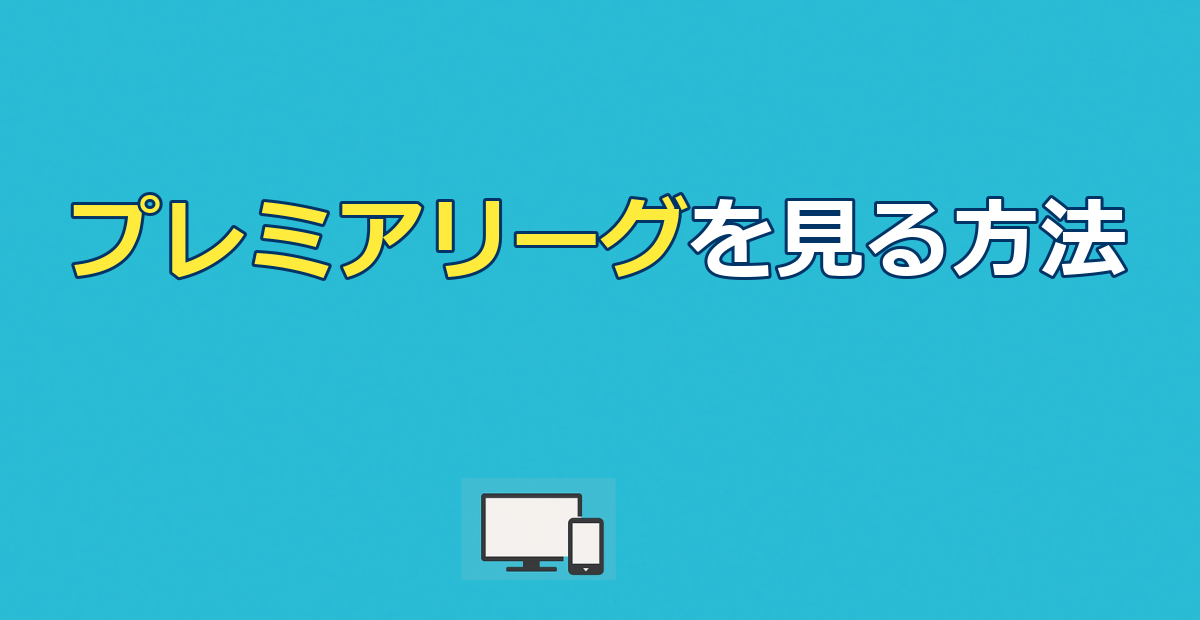 プレミアリーグを見る方法｜無料視聴の可否と全試合を最安で見る手順を解説