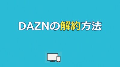 DAZNの解約方法を徹底解説｜手順・タイミング・注意点まとめ【2026年】