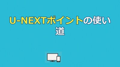U-NEXTポイントの使い道がない人へ｜無駄なく使い切る活用術7選【2026年最新】