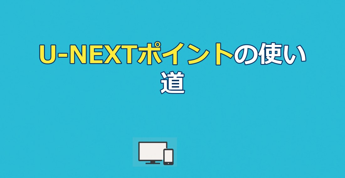 U-NEXTポイントの使い道がない人へ｜無駄なく使い切る活用術7選【2026年最新】