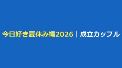 今日好き 夏休み編2026 成立カップルは2組！せいあや・すーはるの告白結果まとめ