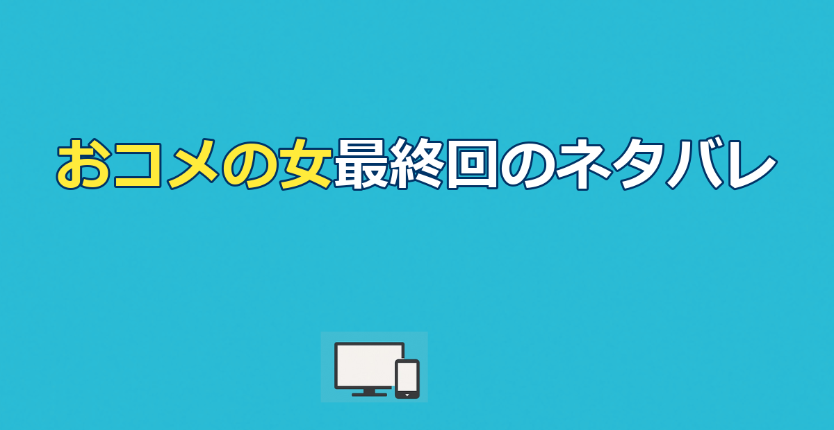 おコメの女のネタバレ｜最終回の結末と全9話あらすじを解説