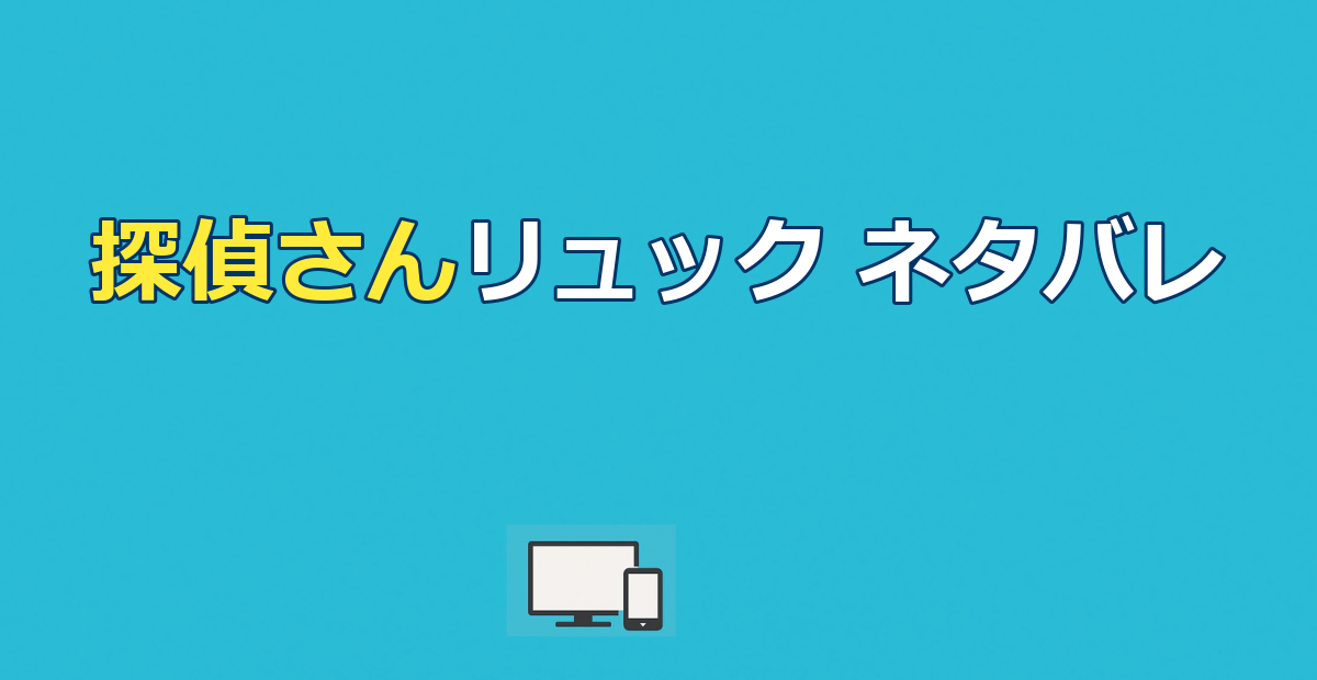 探偵さん、リュック開いてますよのネタバレ｜最終回と全8話を解説