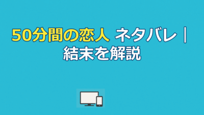 「50分間の恋人」ネタバレ全話｜最終回の結末と伏線回収を解説