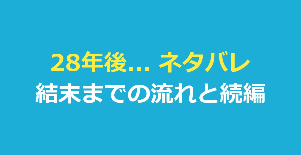 28年後… ネタバレ｜結末までの流れと最後の場面・続編とのつながり