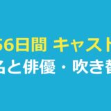 56日間 キャスト一覧｜確かめられた8人の役名と俳優・吹き替え声優