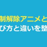 規制解除アニメとは？オンエア版との違いと呼び方・見られる場所を解説