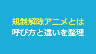 規制解除アニメとは？オンエア版との違いと呼び方・見られる場所を解説
