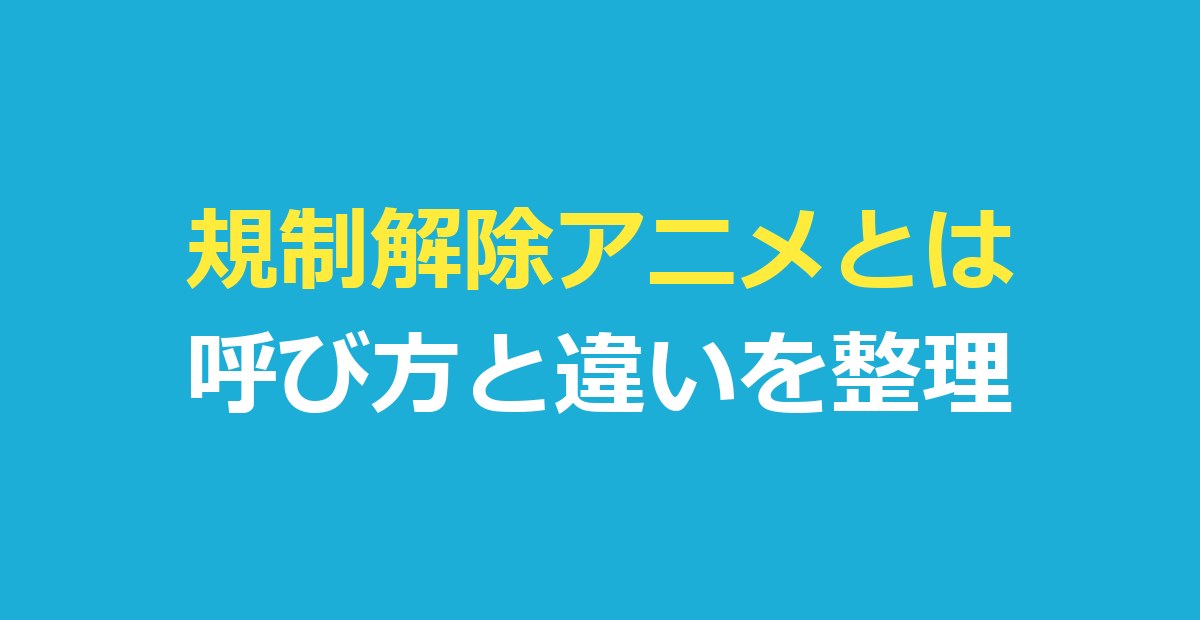 規制解除アニメとは？オンエア版との違いと呼び方・見られる場所を解説