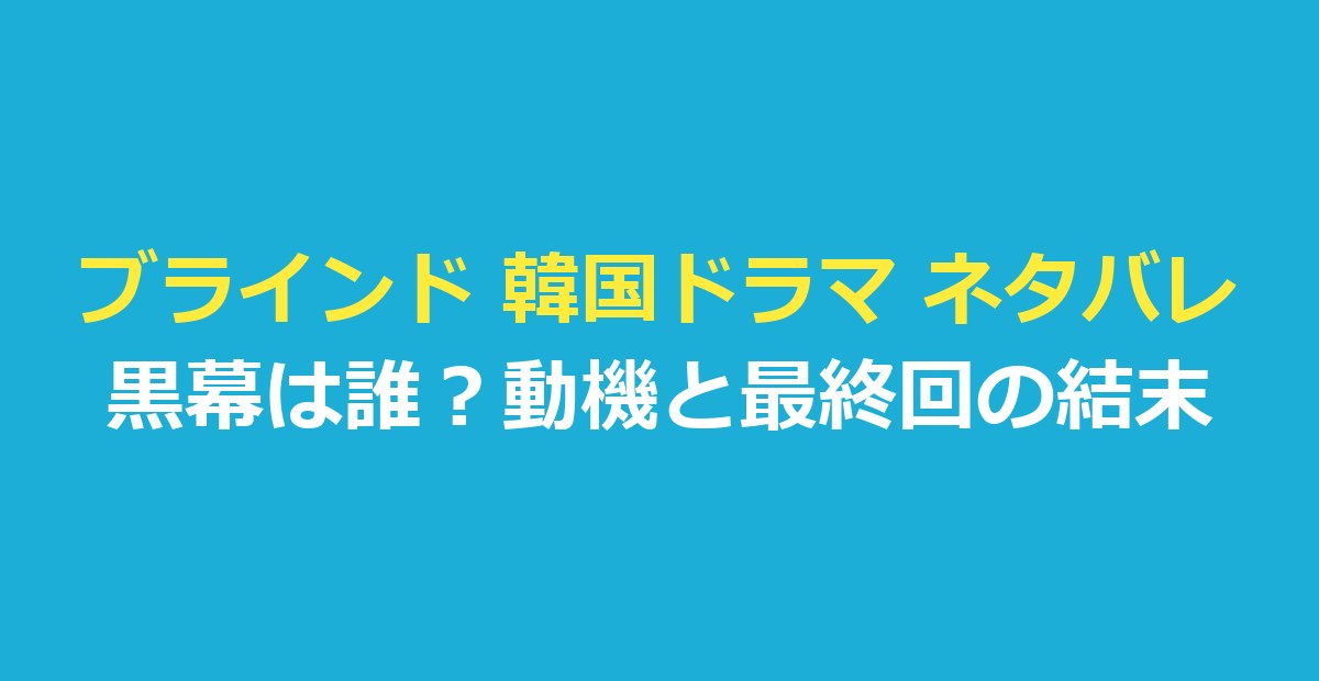 ブラインド 韓国ドラマ ネタバレ｜黒幕は誰？動機と結末・全16話の流れ