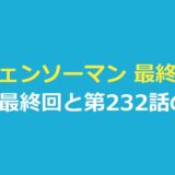 チェンソーマン 最終回は3つ｜第二部 第232話で確認できた結末を整理