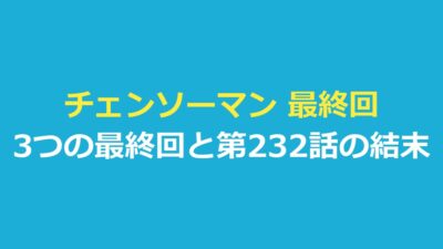チェンソーマン 最終回は3つ｜第二部 第232話で確認できた結末を整理