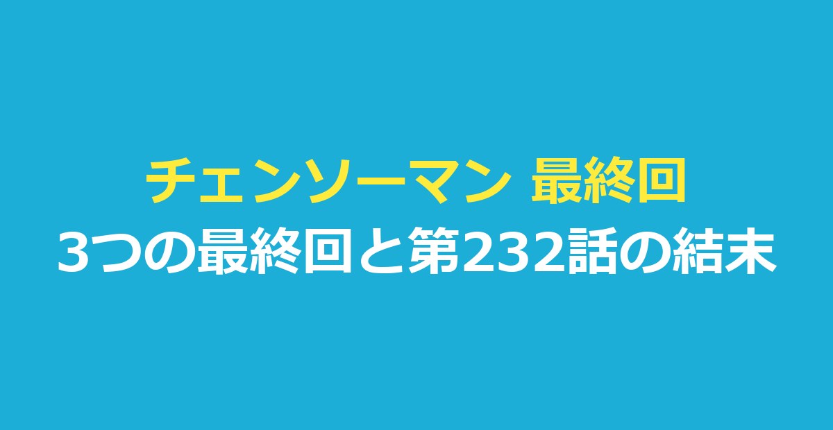 チェンソーマン 最終回は3つ|第二部 第232話で確認できた結末を整理