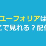 ユーフォリアはどこで見れる？新しい配信先と吹き替え・キャスト