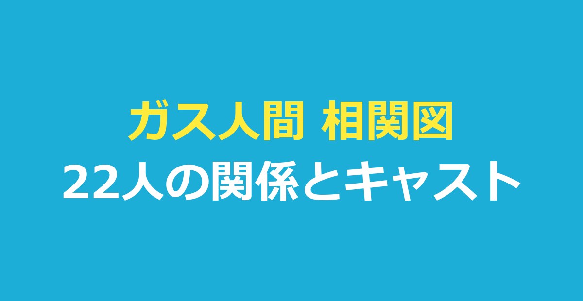 ガス人間 相関図｜Netflixの相関図にある22人の関係とキャストを表で整理
