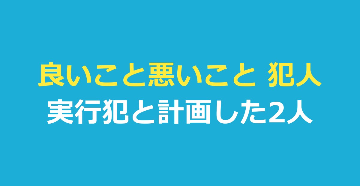 良いこと悪いこと 犯人は3人｜実行犯と計画した2人、何話で分かったか