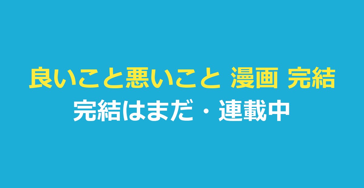良いこと悪いこと 漫画 完結はまだ｜連載中の今、何巻まで出たかを整理