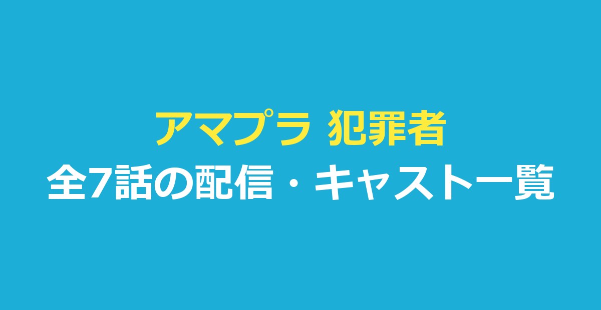 アマプラ 犯罪者｜全7話の配信とあらすじ・キャスト一覧を整理