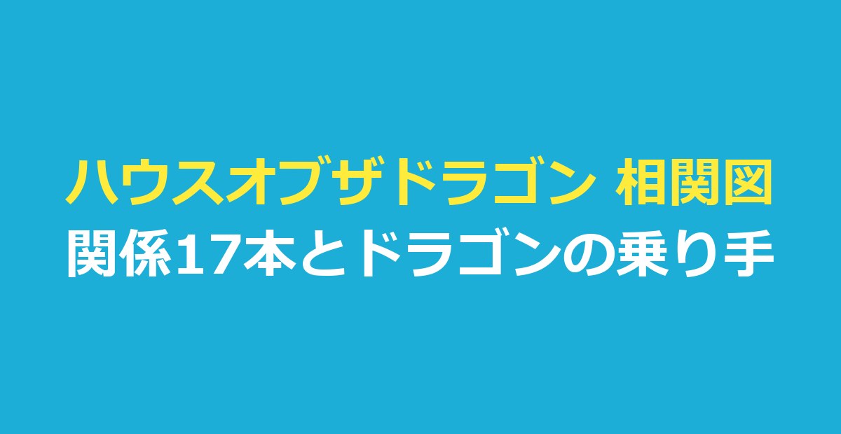 ハウスオブザドラゴン 相関図｜『ハウス・オブ・ザ・ドラゴン』の関係17本とドラゴンの乗り手