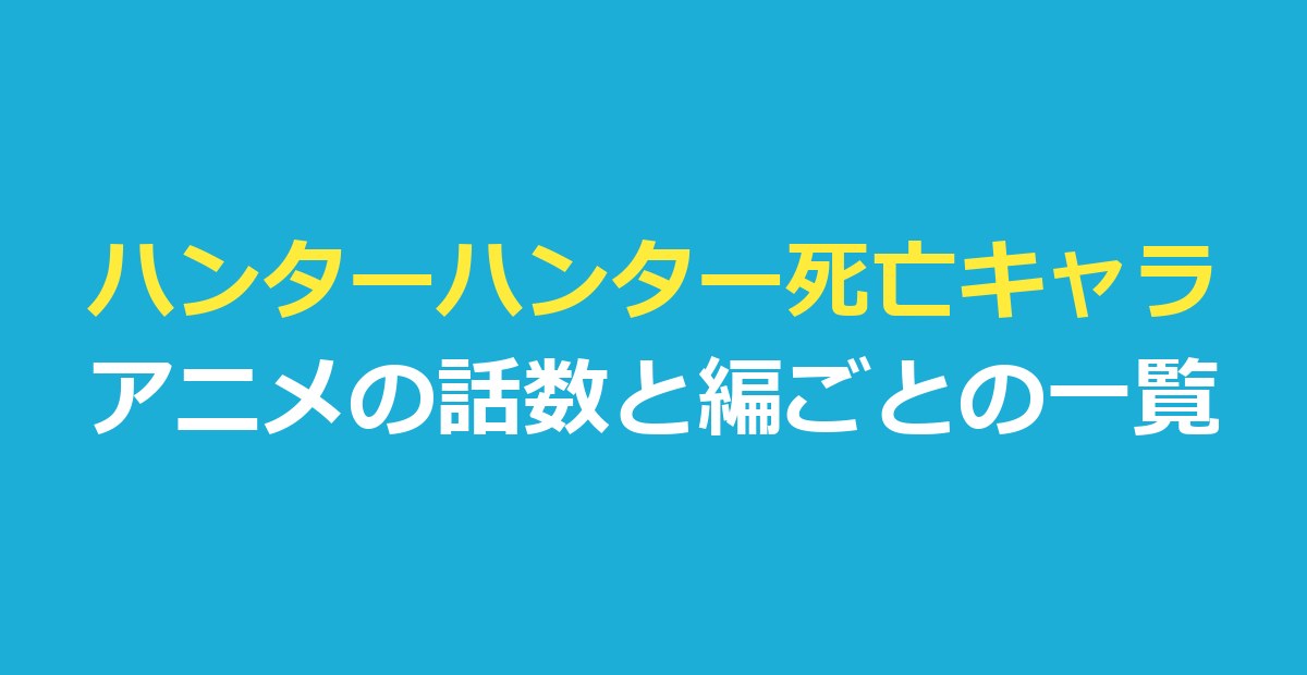 ハンターハンター死亡キャラ一覧|アニメの何話で亡くなるかを編ごとに