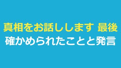 真相をお話しします 最後に何が起きた？確かめられたことと発言の一覧