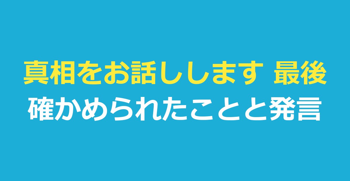 真相をお話しします 最後に何が起きた？確かめられたことと発言の一覧