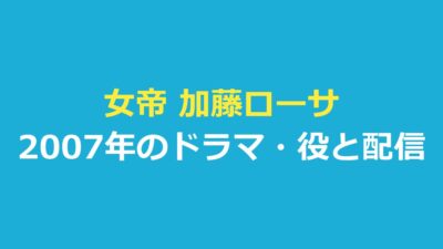女帝 加藤ローサ版は2007年のドラマ｜役・配信と見分け方を解説