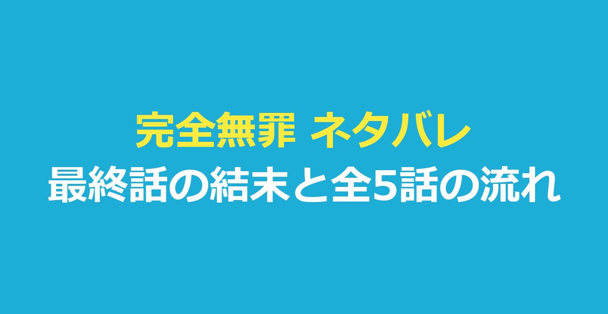完全無罪 ネタバレ｜21年前の事件の真相は？最終話の結末と全5話の流れ
