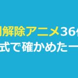 規制解除アニメおすすめ36作品【2026年】公式で確かめた配信先の一覧