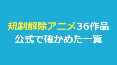 規制解除アニメおすすめ36作品【2026年】公式で確かめた配信先の一覧
