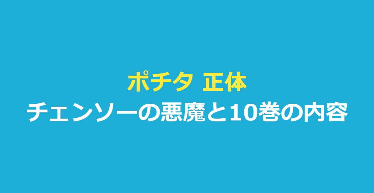 ポチタ 正体はチェンソーの悪魔｜10巻の内容と作中で説明のないこと
