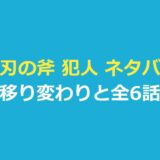 両刃の斧 犯人 ネタバレ｜犯人とされる人物の移り変わりと全6話の流れ