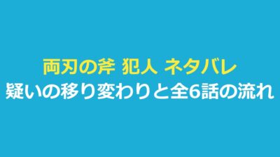両刃の斧 犯人 ネタバレ｜犯人とされる人物の移り変わりと全6話の流れ
