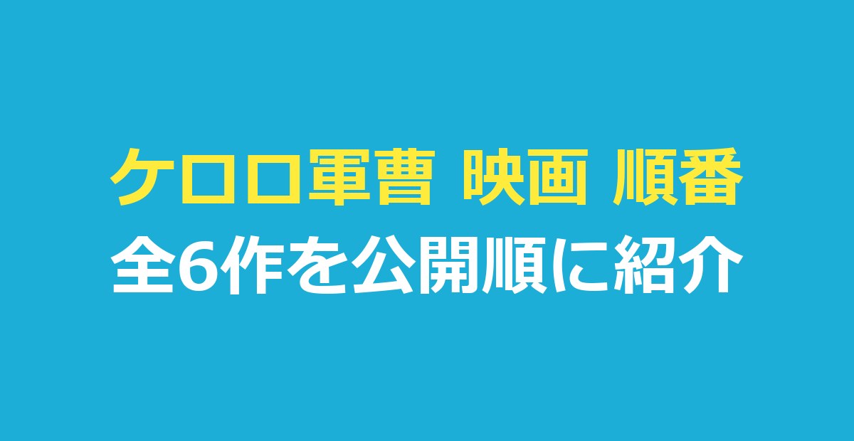ケロロ軍曹 映画 順番｜全6作を公開順に紹介・配信先も一覧