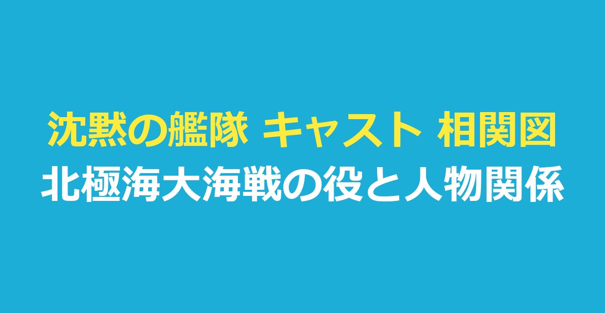 沈黙の艦隊 キャスト 相関図｜『沈黙の艦隊 北極海大海戦』の出演者と人物関係