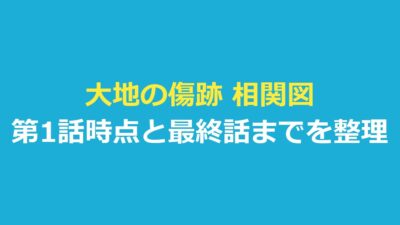 大地の傷跡 相関図｜第1話時点の関係と最終話までのネタバレを表で整理