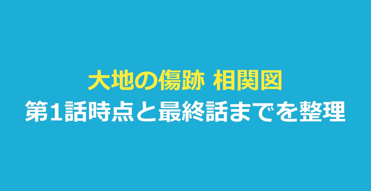 大地の傷跡 相関図｜第1話時点の関係と最終話までのネタバレを表で整理