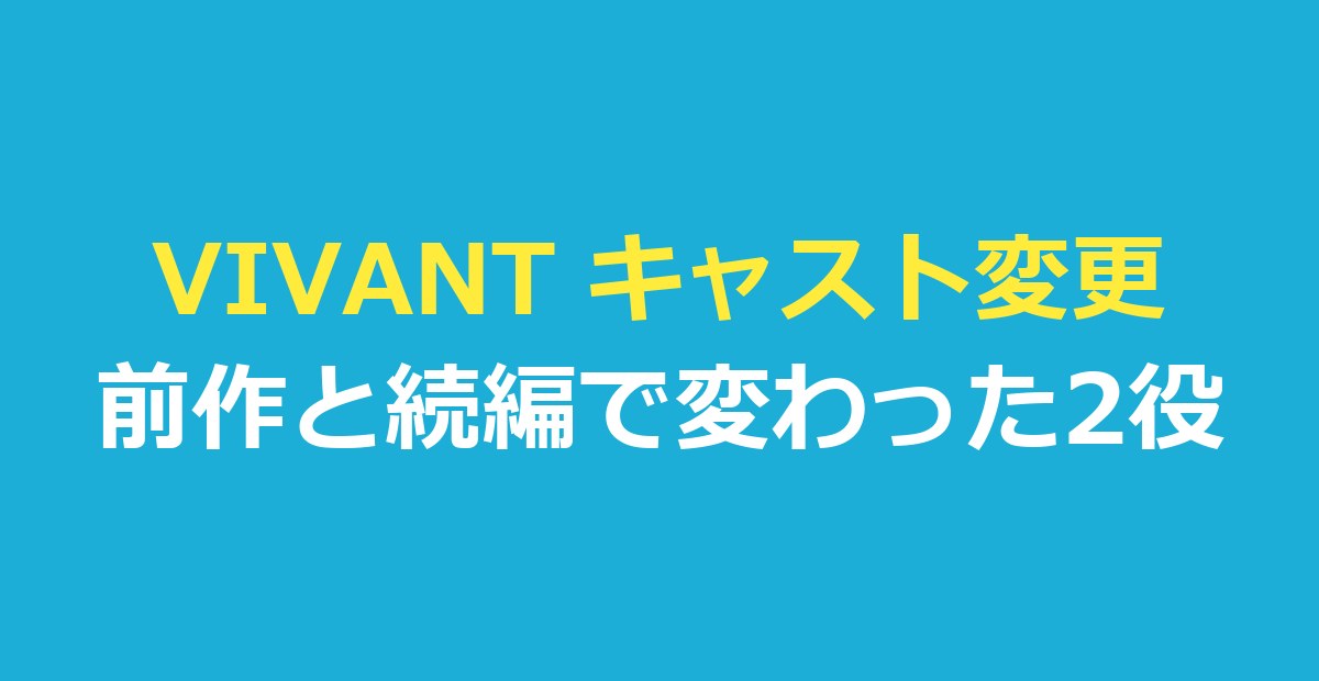 VIVANT キャスト変更は2役｜前作と続編の対応を公式・報道で確認
