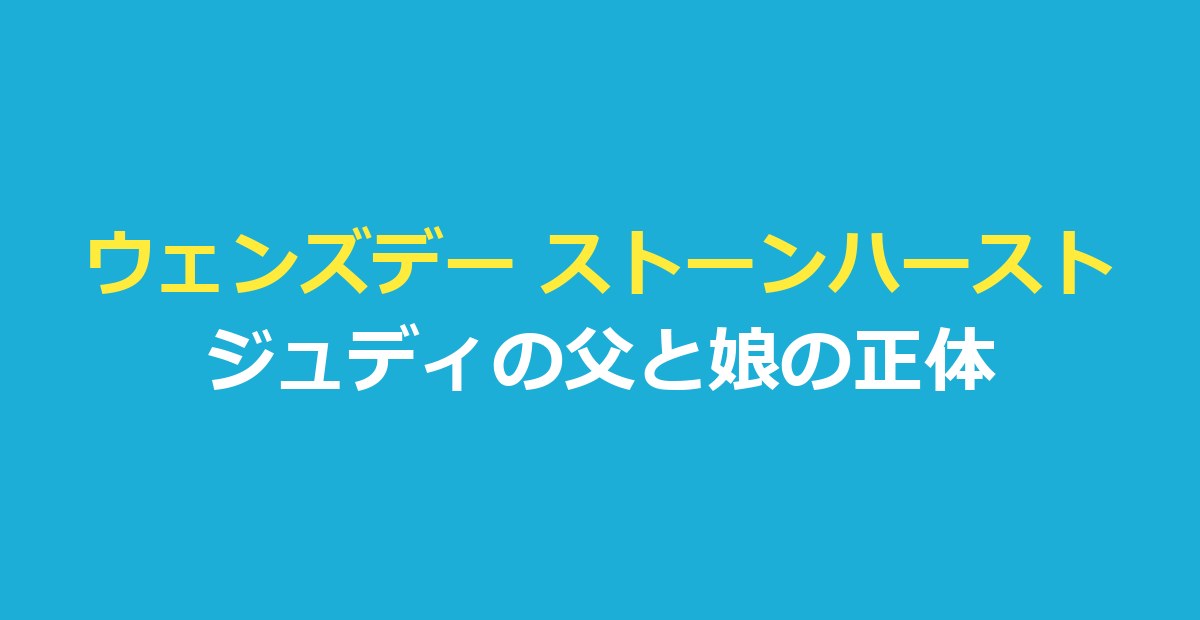 ウェンズデー ストーンハーストはジュディの父|娘の正体と父娘の最後
