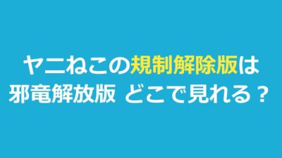 『ヤニねこ』規制解除版は邪竜解放版｜どこで見れる？オンエア版との違い