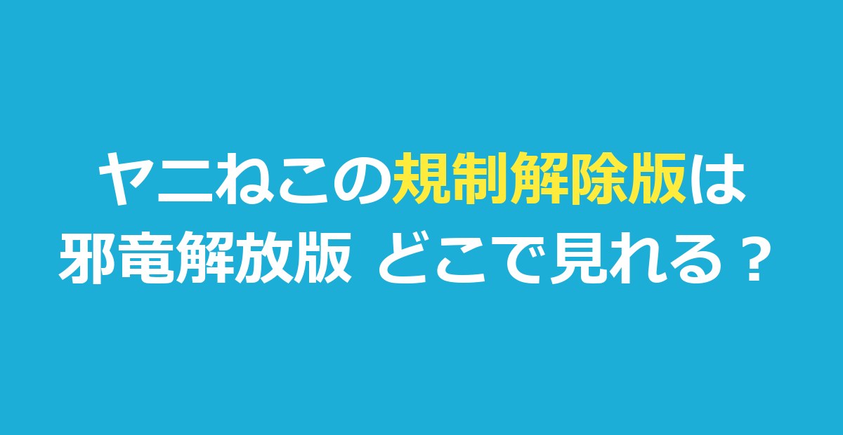 『ヤニねこ』規制解除版は邪竜解放版｜どこで見れる？オンエア版との違い