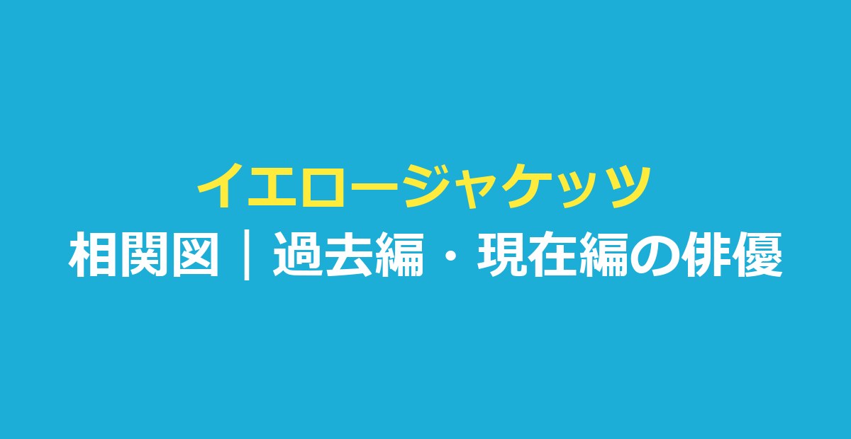 イエロージャケッツ 相関図｜ドラマの人物関係と過去編・現在編の俳優を整理